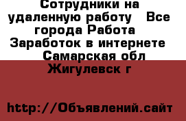 Сотрудники на удаленную работу - Все города Работа » Заработок в интернете   . Самарская обл.,Жигулевск г.
